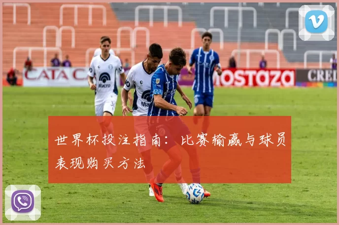 世界杯投注指南：比赛输赢与球员表现购买方法