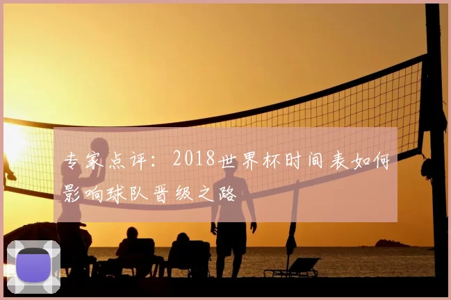 专家点评:2018世界杯时间表如何影响球队晋级之路
