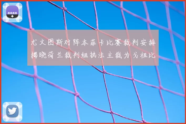 尤文图斯对阵本菲卡比赛裁判安排揭晓荷兰裁判组执法主裁为戈祖比尤克