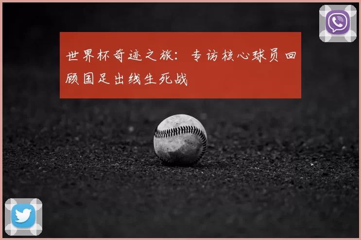 世界杯奇迹之旅:专访核心球员回顾国足出线生死战