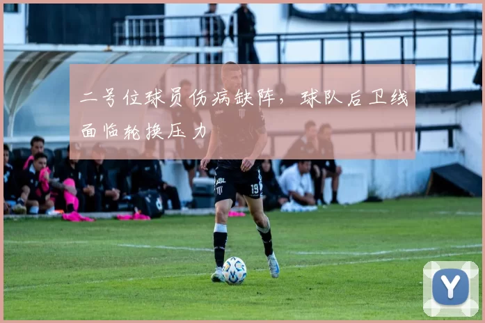 二号位球员伤病缺阵,球队后卫线面临轮换压力