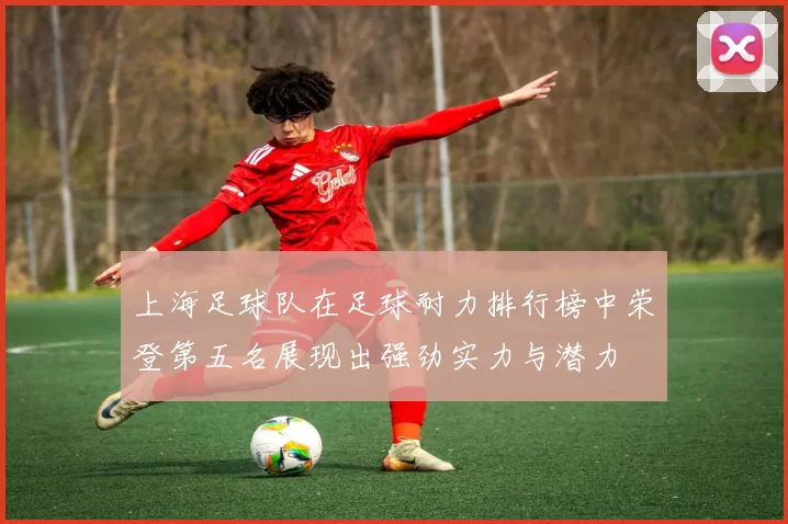 上海足球队在足球耐力排行榜中荣登第五名展现出强劲实力与潜力