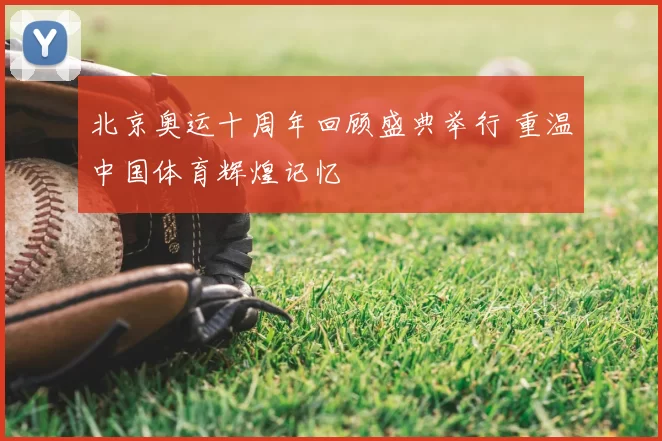 北京奥运十周年回顾盛典举行 重温中国体育辉煌记忆