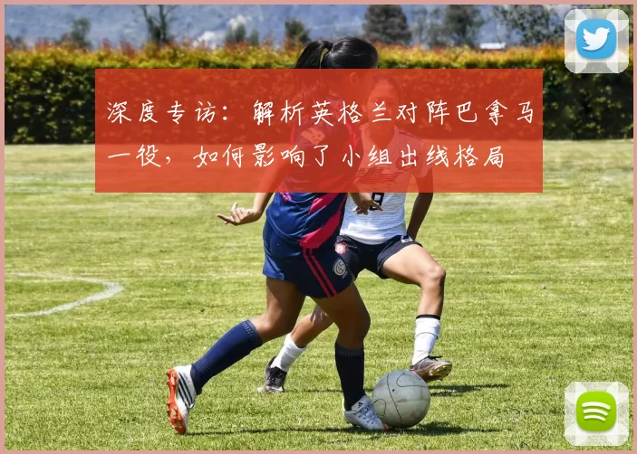 深度专访:解析英格兰对阵巴拿马一役,如何影响了小组出线格局