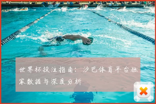 世界杯投注指南：沙巴体育平台独家数据与深度分析