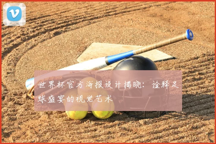 世界杯官方海报设计揭晓：诠释足球盛宴的视觉艺术