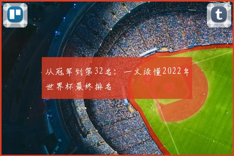 从冠军到第32名:一文读懂2022年世界杯最终排名