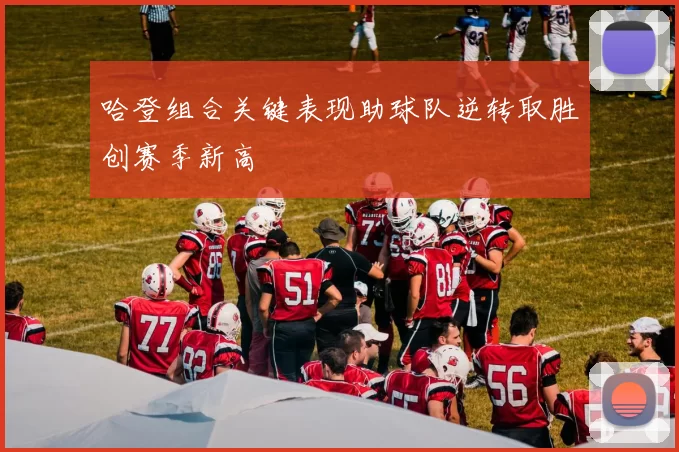 哈登组合关键表现助球队逆转取胜创赛季新高