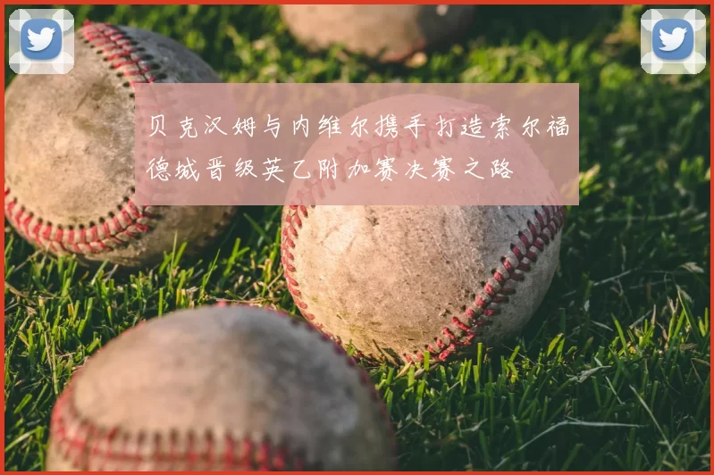 贝克汉姆与内维尔携手打造索尔福德城晋级英乙附加赛决赛之路