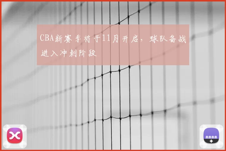 CBA新赛季将于11月开启，球队备战进入冲刺阶段