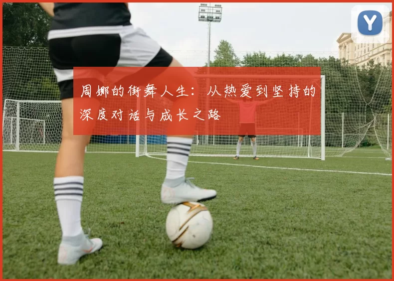 周娜的街舞人生：从热爱到坚持的深度对话与成长之路