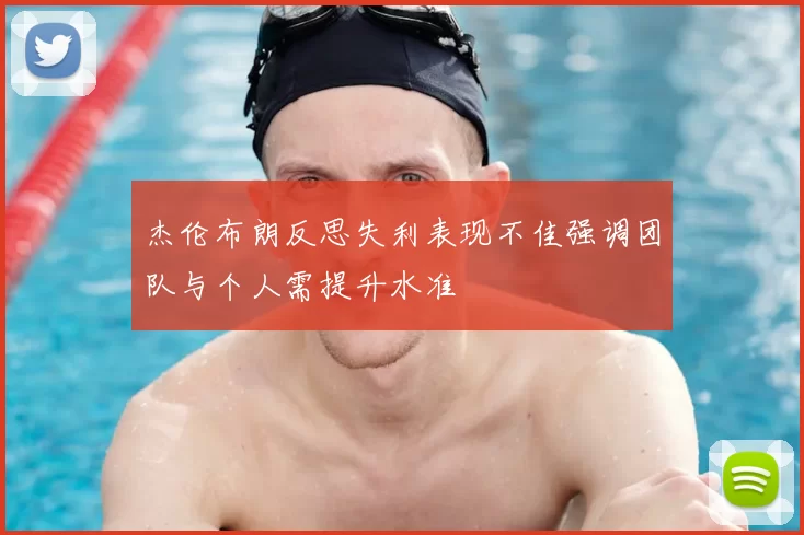 杰伦布朗反思失利表现不佳强调团队与个人需提升水准