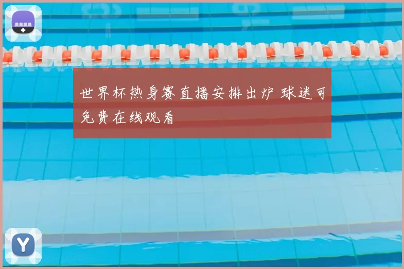 世界杯热身赛直播安排出炉 球迷可免费在线观看