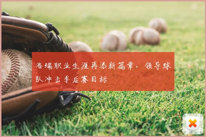 洛瑞职业生涯再添新篇章，领导球队冲击季后赛目标