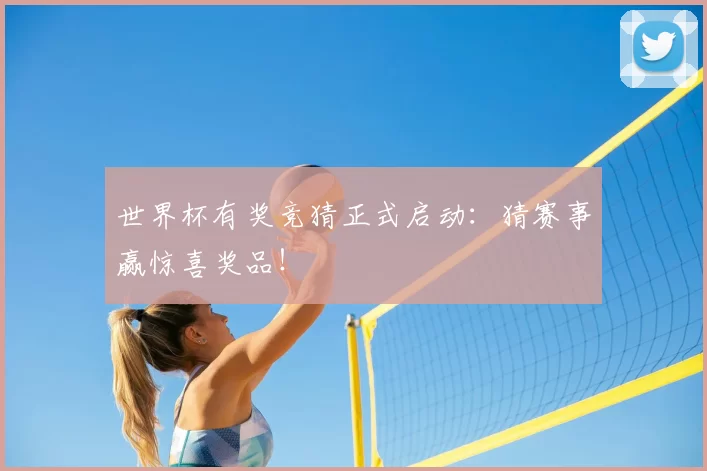 世界杯有奖竞猜正式启动:猜赛事赢惊喜奖品!