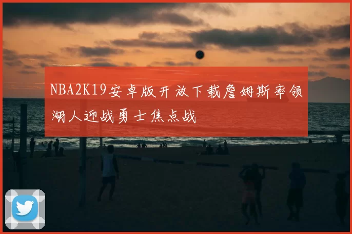 NBA2K19安卓版开放下载詹姆斯率领湖人迎战勇士焦点战