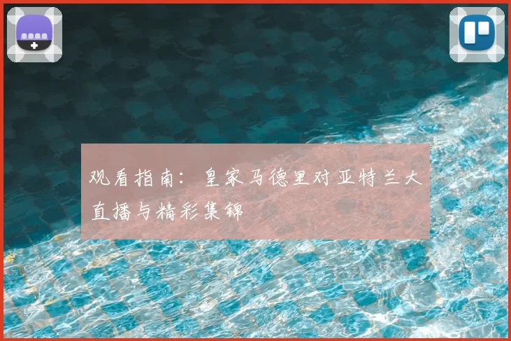 观看指南：皇家马德里对亚特兰大直播与精彩集锦