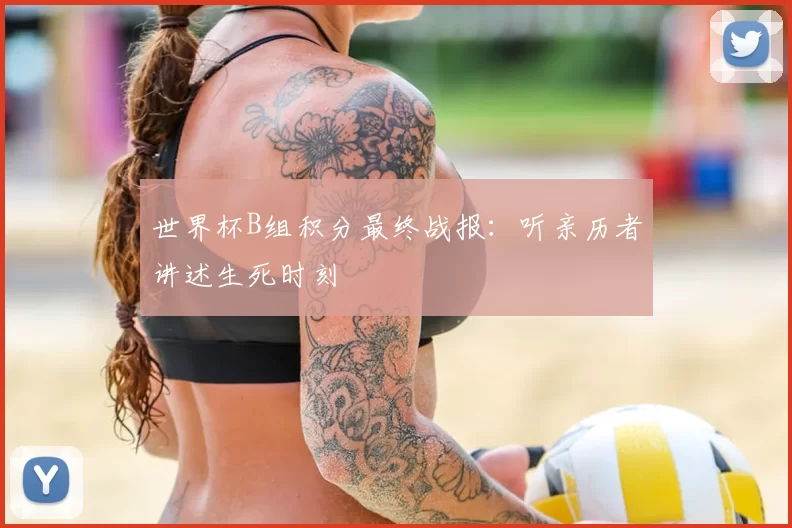 世界杯B组积分最终战报:听亲历者讲述生死时刻