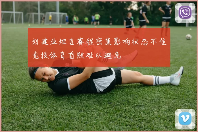 刘建业坦言赛程密集影响状态不佳竞技体育首败难以避免