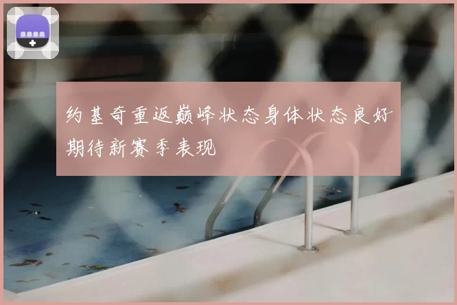 约基奇重返巅峰状态身体状态良好期待新赛季表现