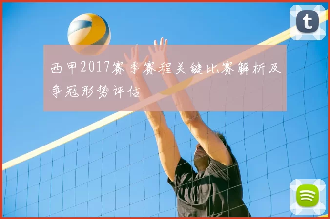 西甲2017赛季赛程关键比赛解析及争冠形势评估