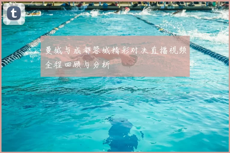 曼城与成都蓉城精彩对决直播视频全程回顾与分析