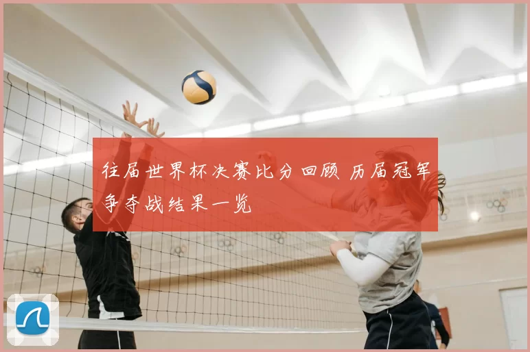 往届世界杯决赛比分回顾 历届冠军争夺战结果一览