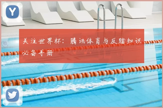 关注世界杯:腾讯体育与反赌知识必备手册