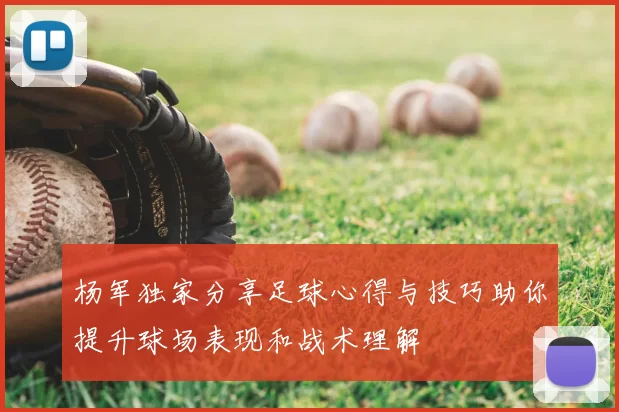 杨军独家分享足球心得与技巧助你提升球场表现和战术理解