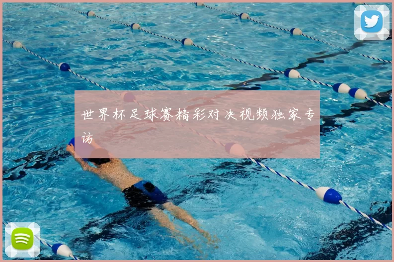 世界杯足球赛精彩对决视频独家专访