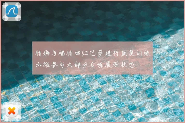 特狮与福特回归巴萨进行康复训练加维参与大部分合练展现状态