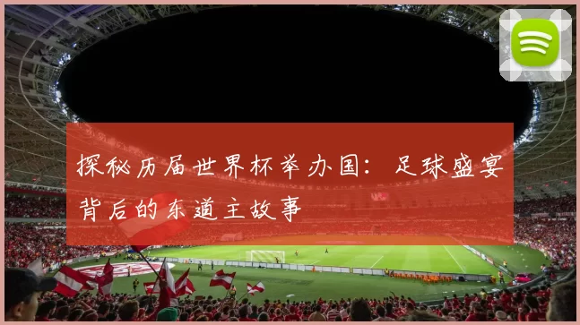 探秘历届世界杯举办国：足球盛宴背后的东道主故事
