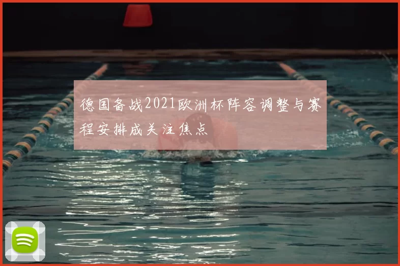 德国备战2021欧洲杯阵容调整与赛程安排成关注焦点