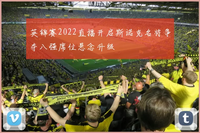 英锦赛2022直播开启斯诺克名将争夺八强席位悬念升级