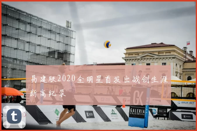 易建联2020全明星首发出战创生涯新高纪录