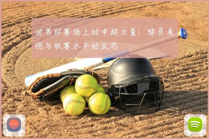 世界杯赛场上的中超力量:球员表现与联赛水平的反思