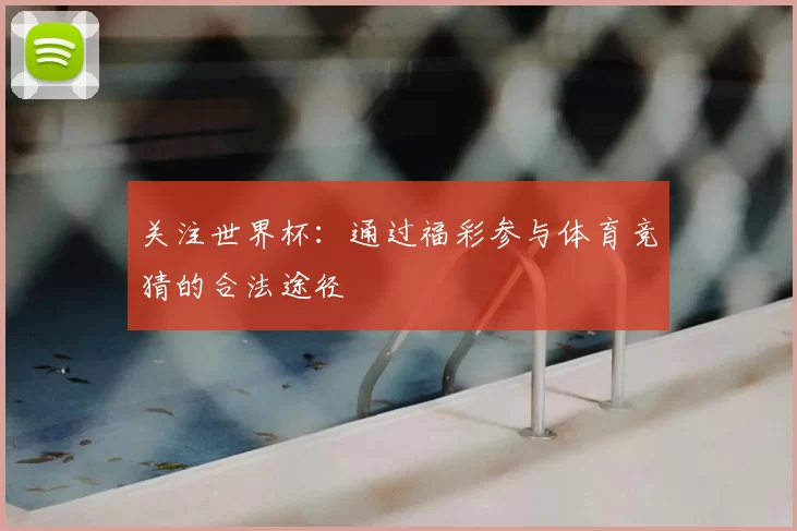 关注世界杯：通过福彩参与体育竞猜的合法途径
