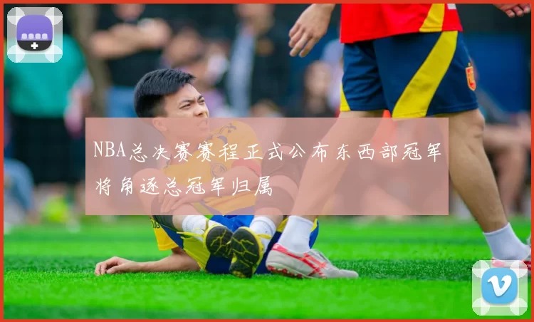 NBA总决赛赛程正式公布东西部冠军将角逐总冠军归属