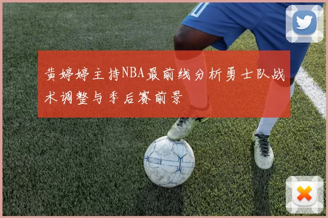 黄婷婷主持NBA最前线分析勇士队战术调整与季后赛前景