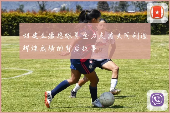 刘建业感恩球员全力支持共同创造辉煌成绩的背后故事