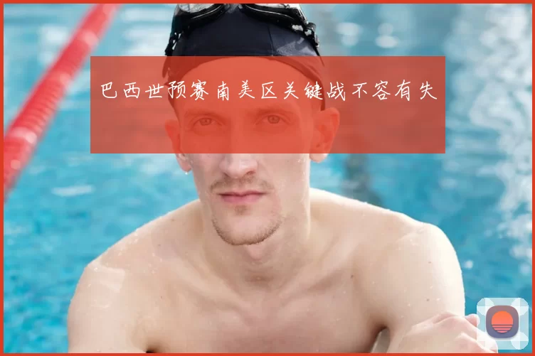 巴西世预赛南美区关键战不容有失