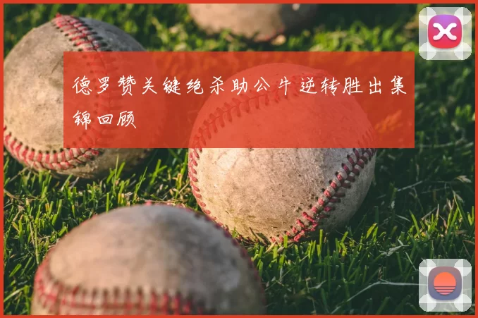 德罗赞关键绝杀助公牛逆转胜出集锦回顾