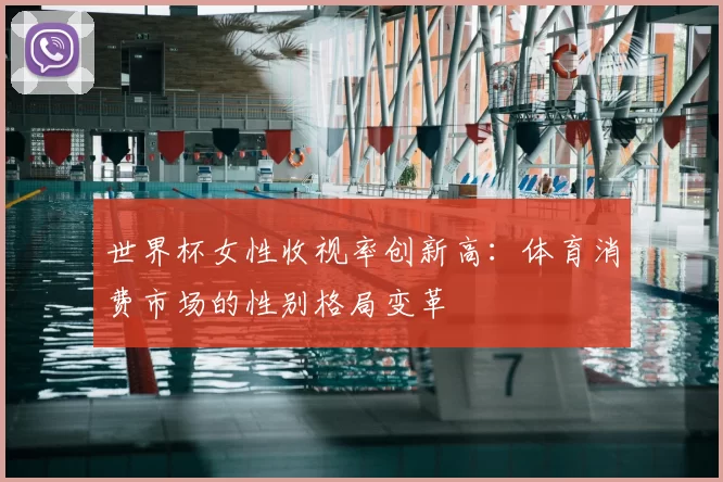 世界杯女性收视率创新高：体育消费市场的性别格局变革