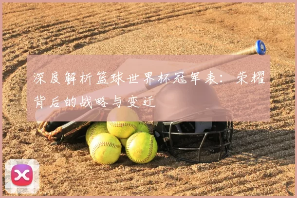 深度解析篮球世界杯冠军表：荣耀背后的战略与变迁
