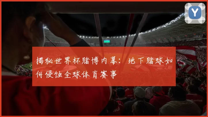 揭秘世界杯赌博内幕：地下赌球如何侵蚀全球体育赛事