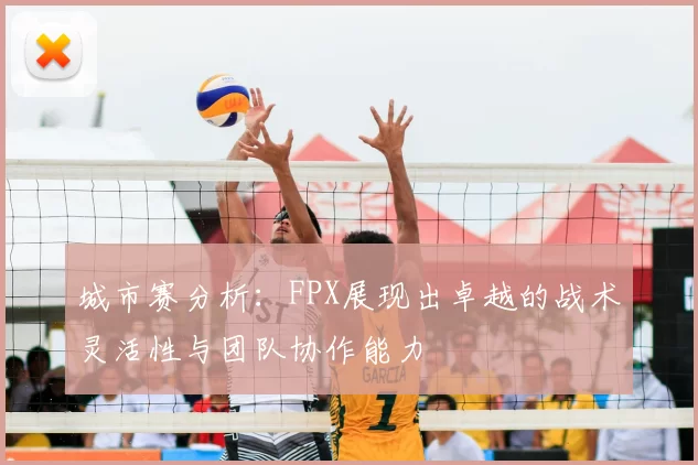 城市赛分析：FPX展现出卓越的战术灵活性与团队协作能力