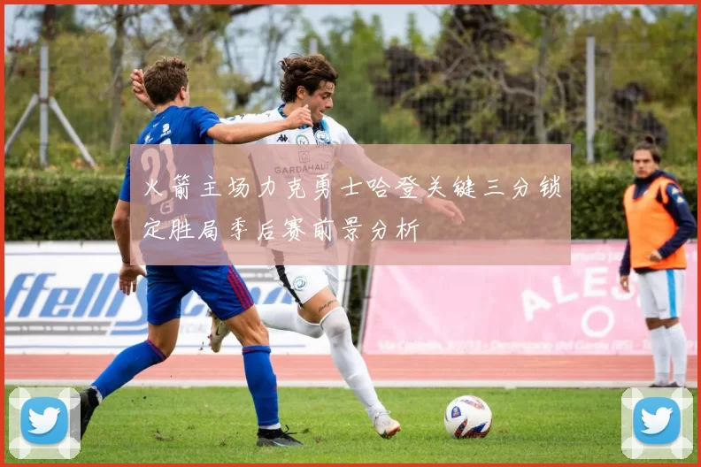 火箭主场力克勇士哈登关键三分锁定胜局季后赛前景分析