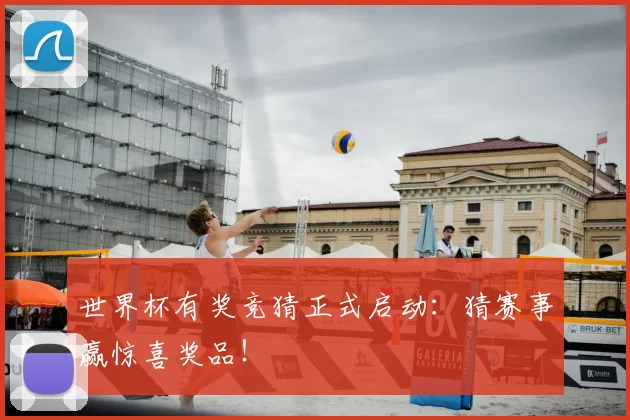世界杯有奖竞猜正式启动：猜赛事赢惊喜奖品！