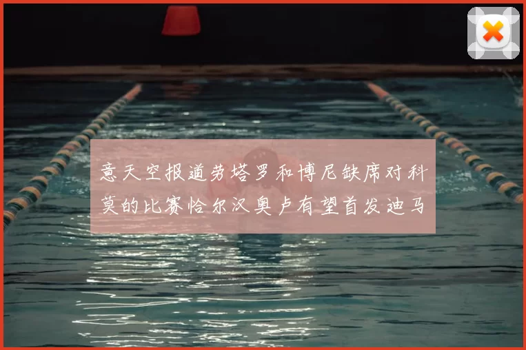 意天空报道劳塔罗和博尼缺席对科莫的比赛恰尔汉奥卢有望首发迪马尔科或将轮休