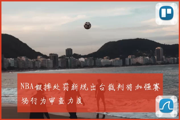 NBA假摔处罚新规出台裁判将加强赛场行为审查力度